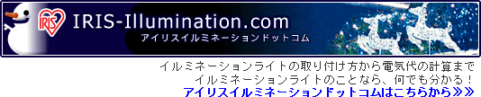イルミネーションライトの取り付け方から電気代の計算までイルミネーションライトのことなら、何でも分かる!アイリスイルミネーションドットコムはこちらから≫≫