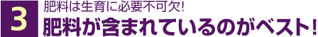 3 肥料が含まれているのがベスト!
